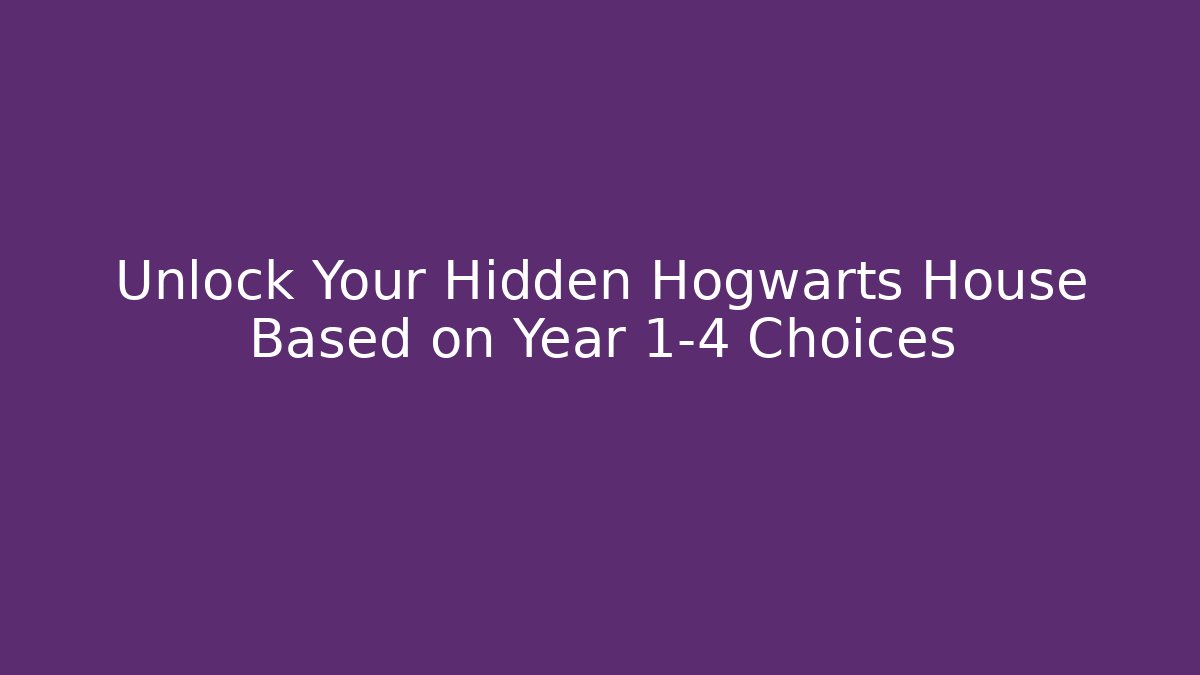 Unlock Your Hidden Hogwarts House Based on Year 1-4 Choices