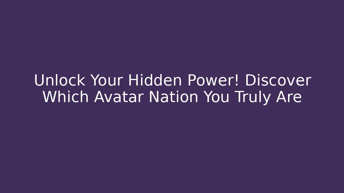 Unlock Your Hidden Power! Discover Which Avatar Nation You Truly Are