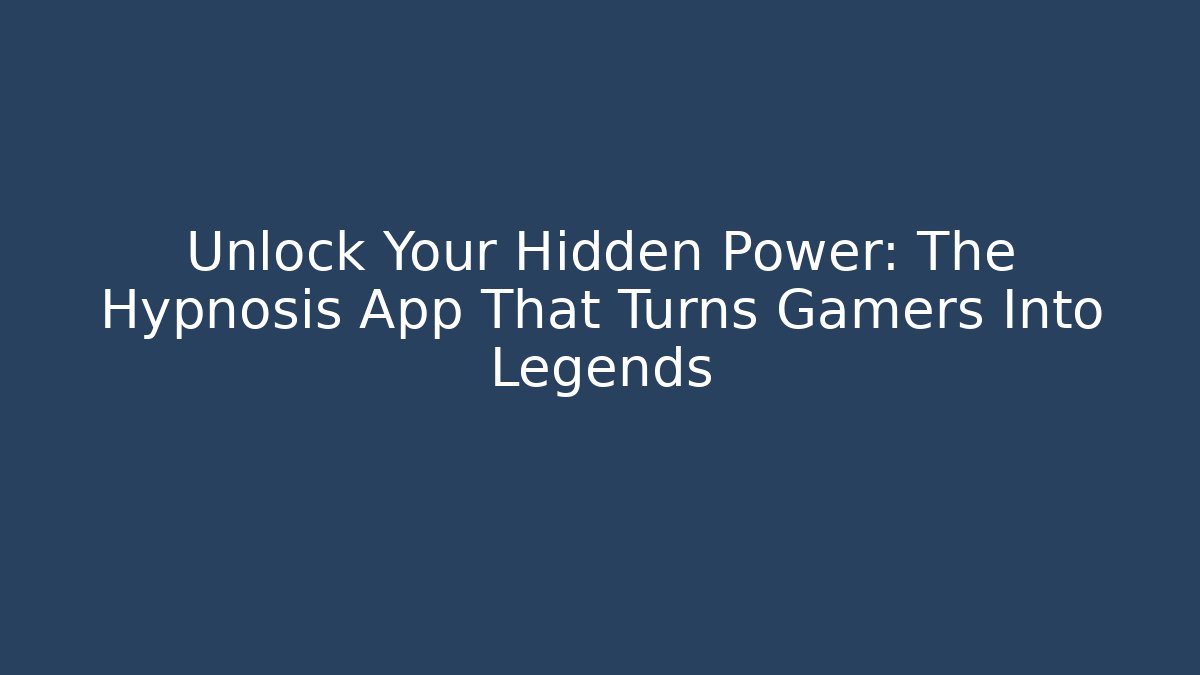 Unlock Your Hidden Power: The Hypnosis App That Turns Gamers Into Legends