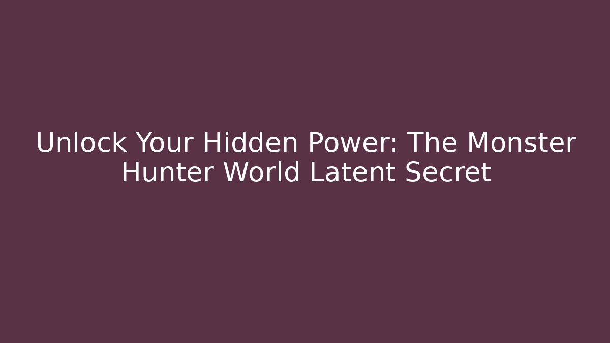 Unlock Your Hidden Power: The Monster Hunter World Latent Secret