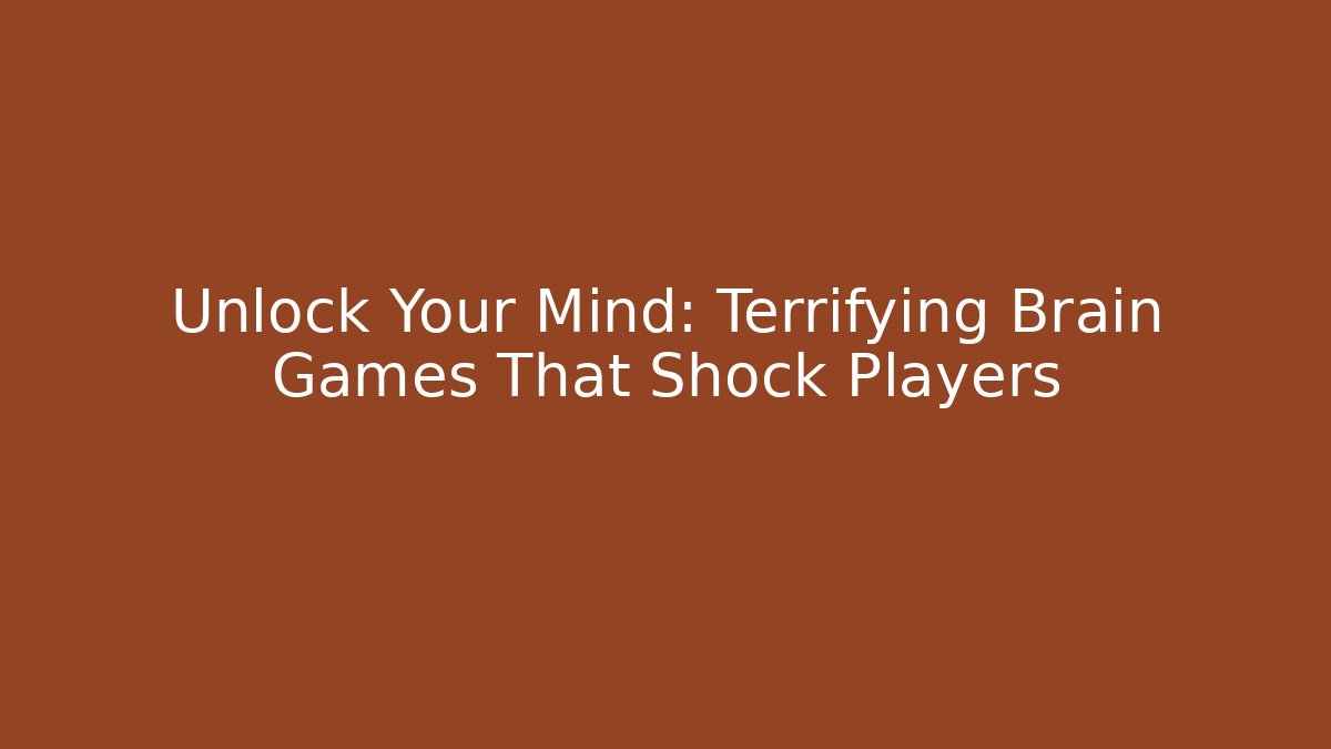 Unlock Your Mind: Terrifying Brain Games That Shock Players