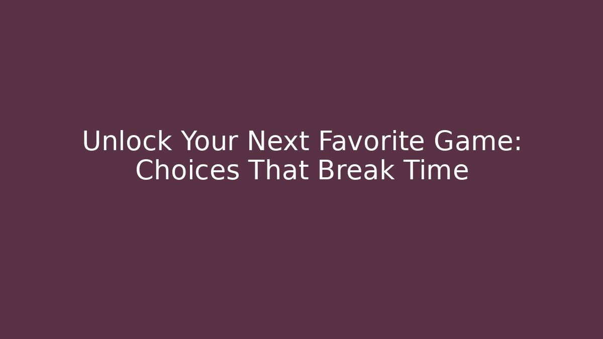 Unlock Your Next Favorite Game: Choices That Break Time