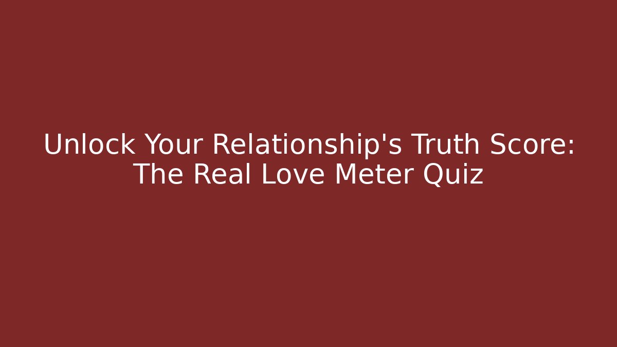 Unlock Your Relationship's Truth Score: The Real Love Meter Quiz
