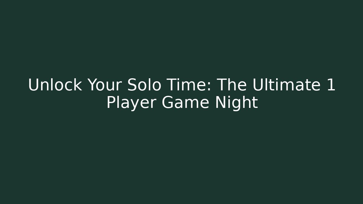 Unlock Your Solo Time: The Ultimate 1 Player Game Night