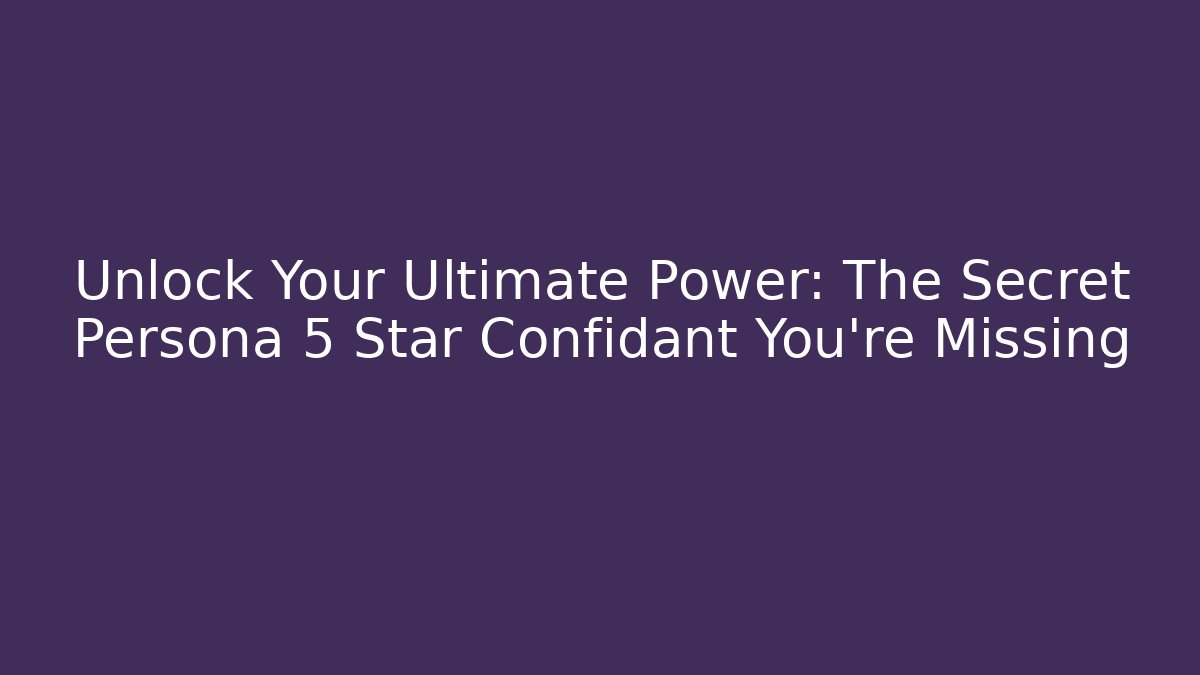 Unlock Your Ultimate Power: The Secret Persona 5 Star Confidant You're Missing