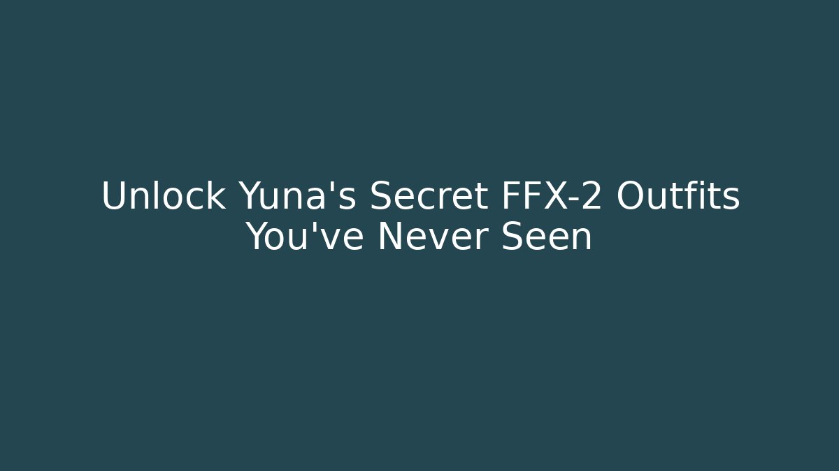Unlock Yuna's Secret FFX-2 Outfits You've Never Seen