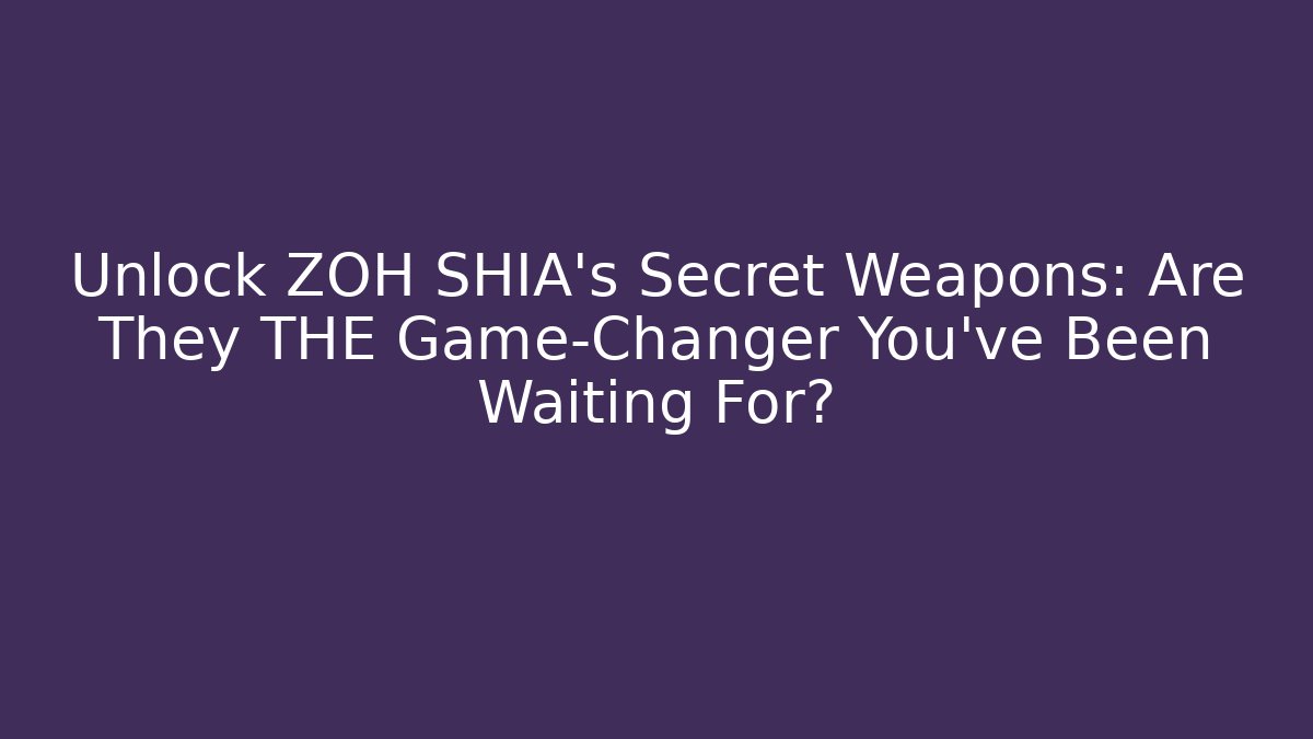 Unlock ZOH SHIA’s Secret Weapons: Are They THE Game-Changer You’ve Been Waiting For?