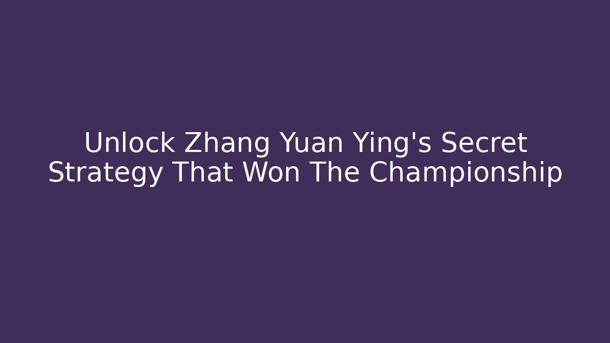 Unlock Zhang Yuan Ying's Secret Strategy That Won The Championship