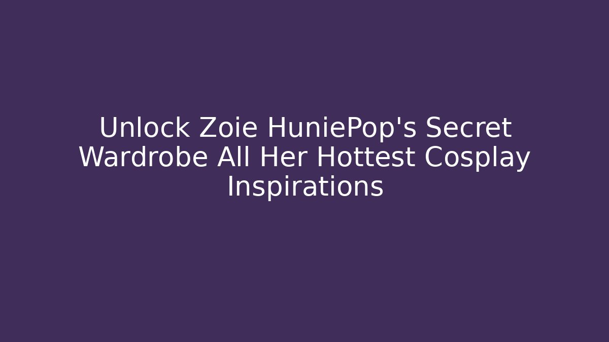 Unlock Zoie HuniePop's Secret Wardrobe All Her Hottest Cosplay Inspirations