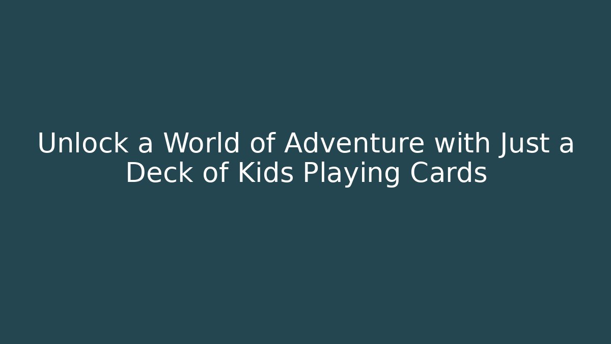 Unlock a World of Adventure with Just a Deck of Kids Playing Cards
