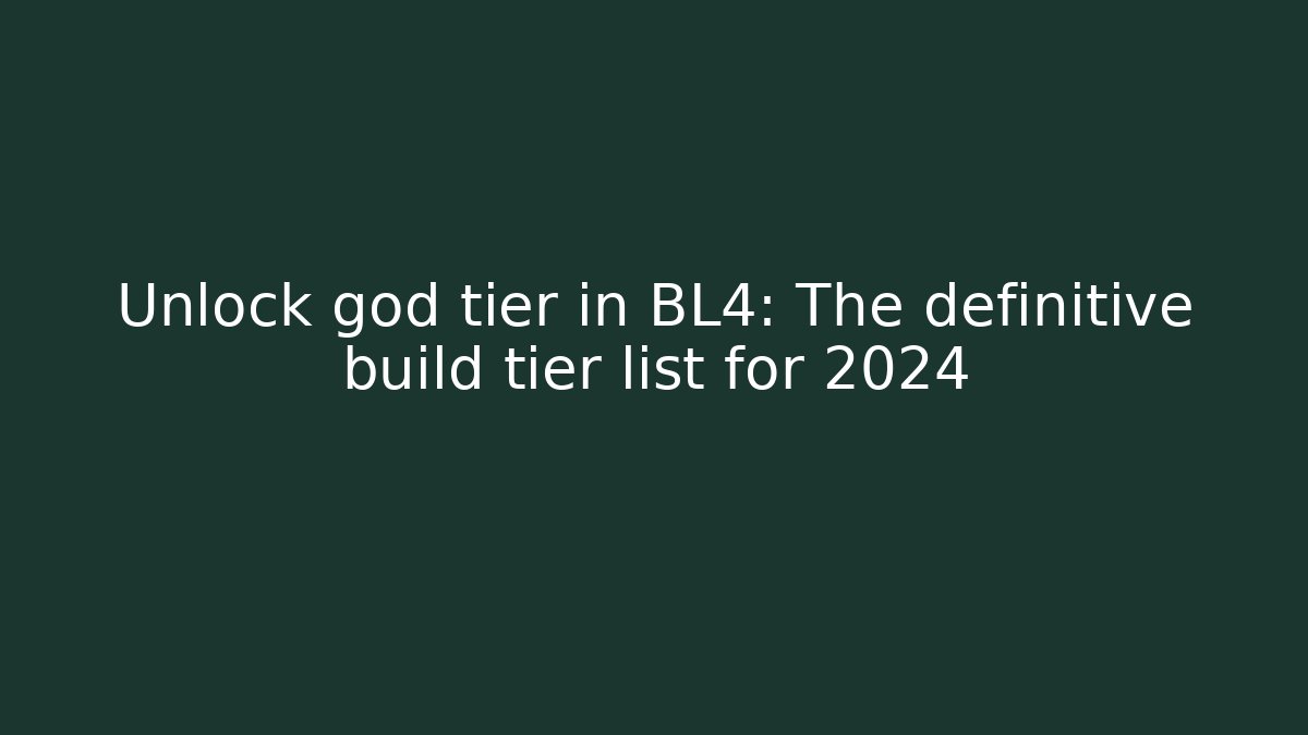 Unlock god tier in BL4: The definitive build tier list for 2024