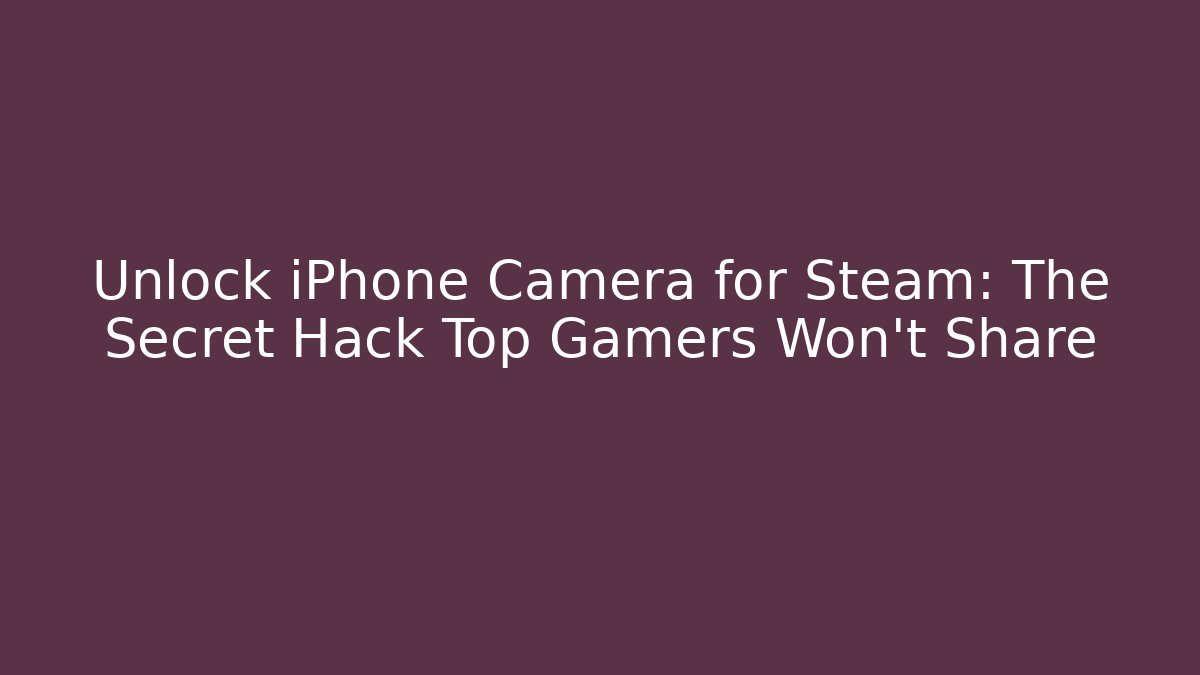 Unlock iPhone Camera for Steam: The Secret Hack Top Gamers Won't Share