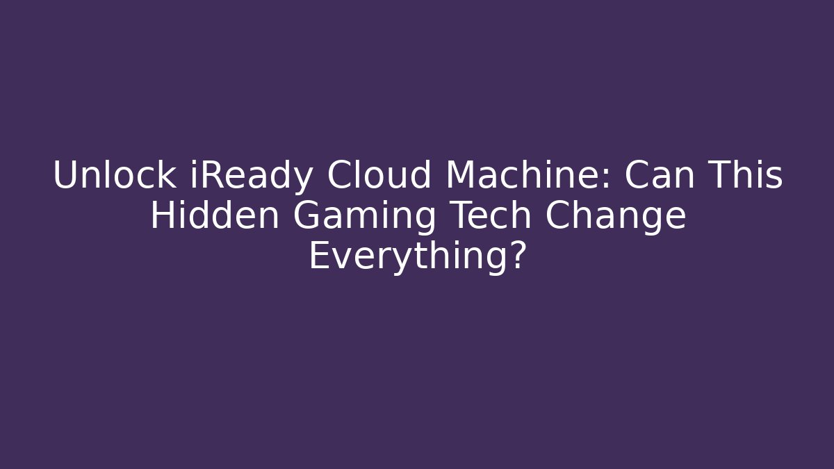 Unlock iReady Cloud Machine: Can This Hidden Gaming Tech Change Everything?