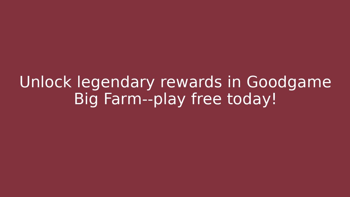 Unlock legendary rewards in Goodgame Big Farm—play free today!