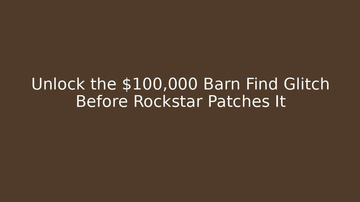 Unlock the $100,000 Barn Find Glitch Before Rockstar Patches It