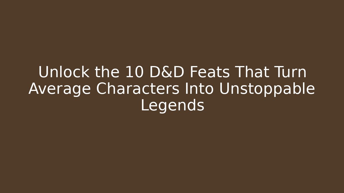 Unlock the 10 D&D Feats That Turn Average Characters Into Unstoppable Legends