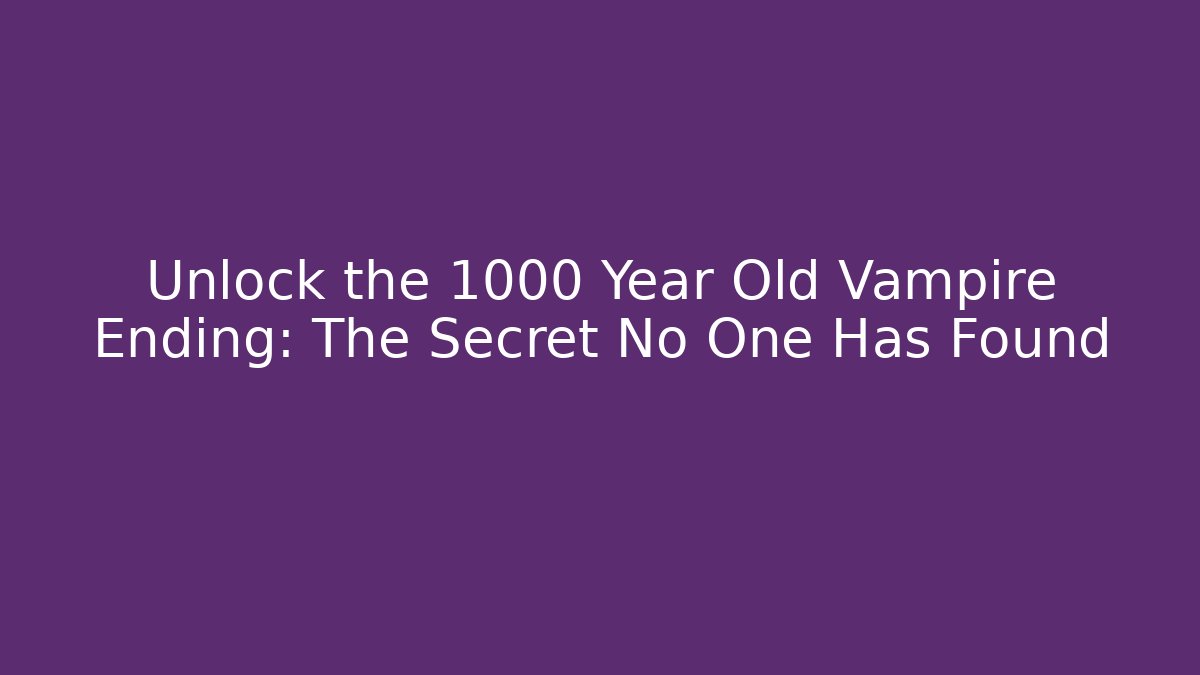 Unlock the 1000 Year Old Vampire Ending: The Secret No One Has Found