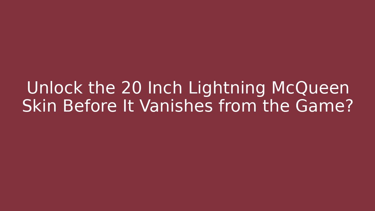 Unlock the 20 Inch Lightning McQueen Skin Before It Vanishes from the Game?