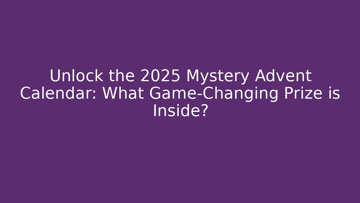 Unlock the 2025 Mystery Advent Calendar: What Game-Changing Prize is Inside?