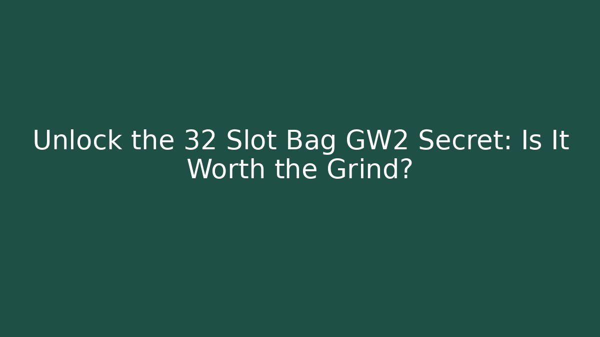 Unlock the 32 Slot Bag GW2 Secret: Is It Worth the Grind?
