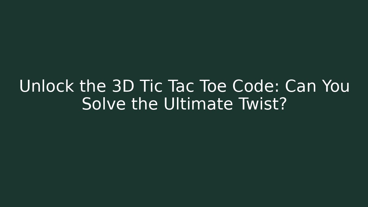 Unlock the 3D Tic Tac Toe Code: Can You Solve the Ultimate Twist?