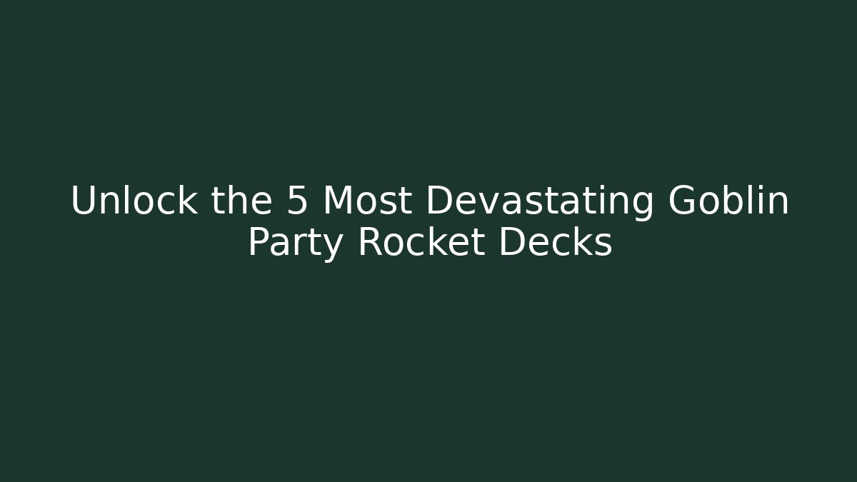 Unlock the 5 Most Devastating Goblin Party Rocket Decks