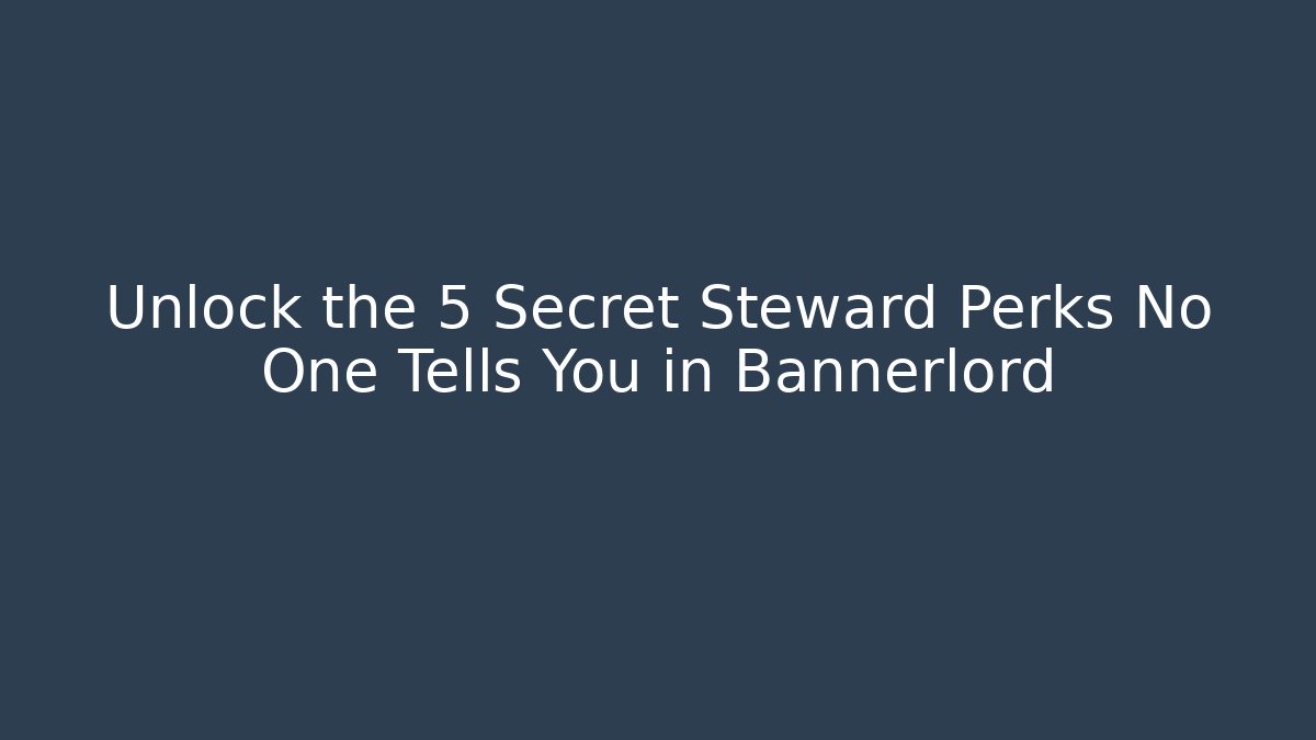 Unlock the 5 Secret Steward Perks No One Tells You in Bannerlord
