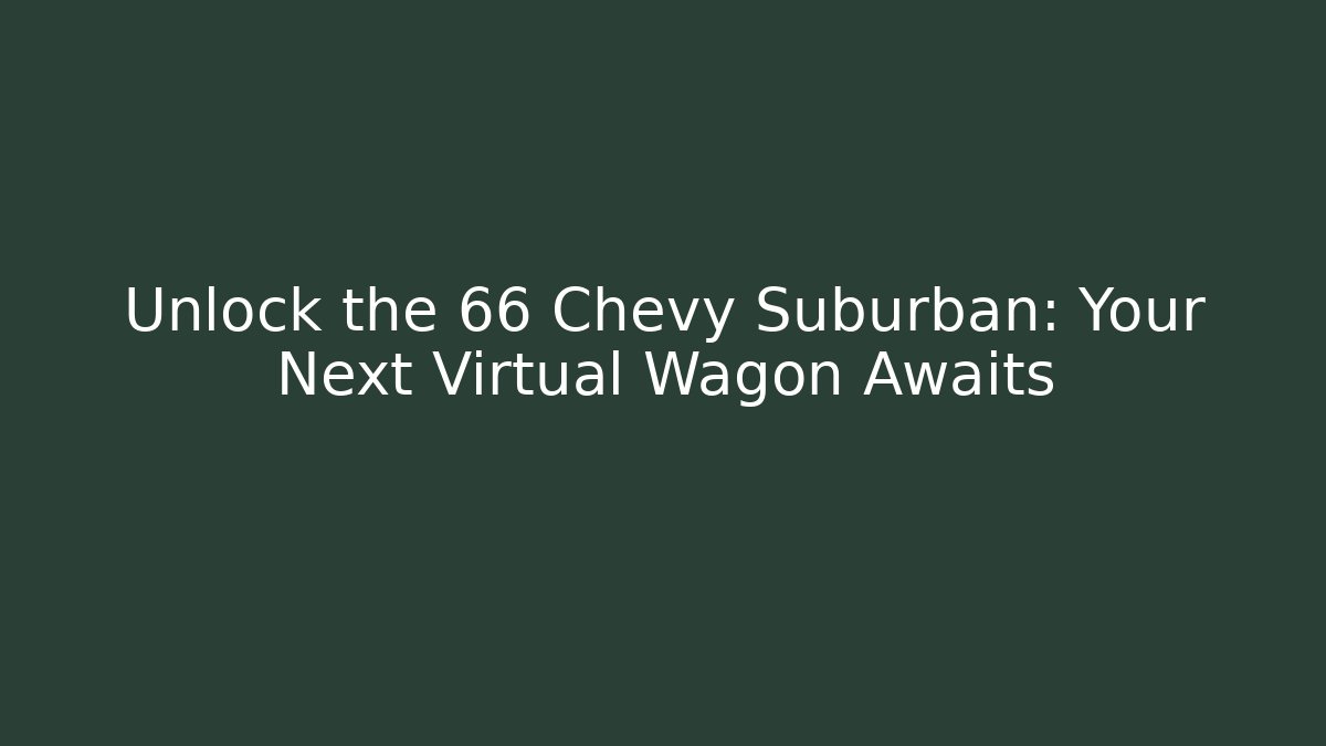 Unlock the 66 Chevy Suburban: Your Next Virtual Wagon Awaits