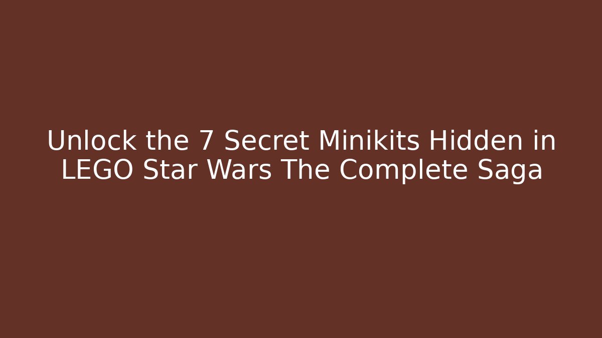Unlock the 7 Secret Minikits Hidden in LEGO Star Wars The Complete Saga