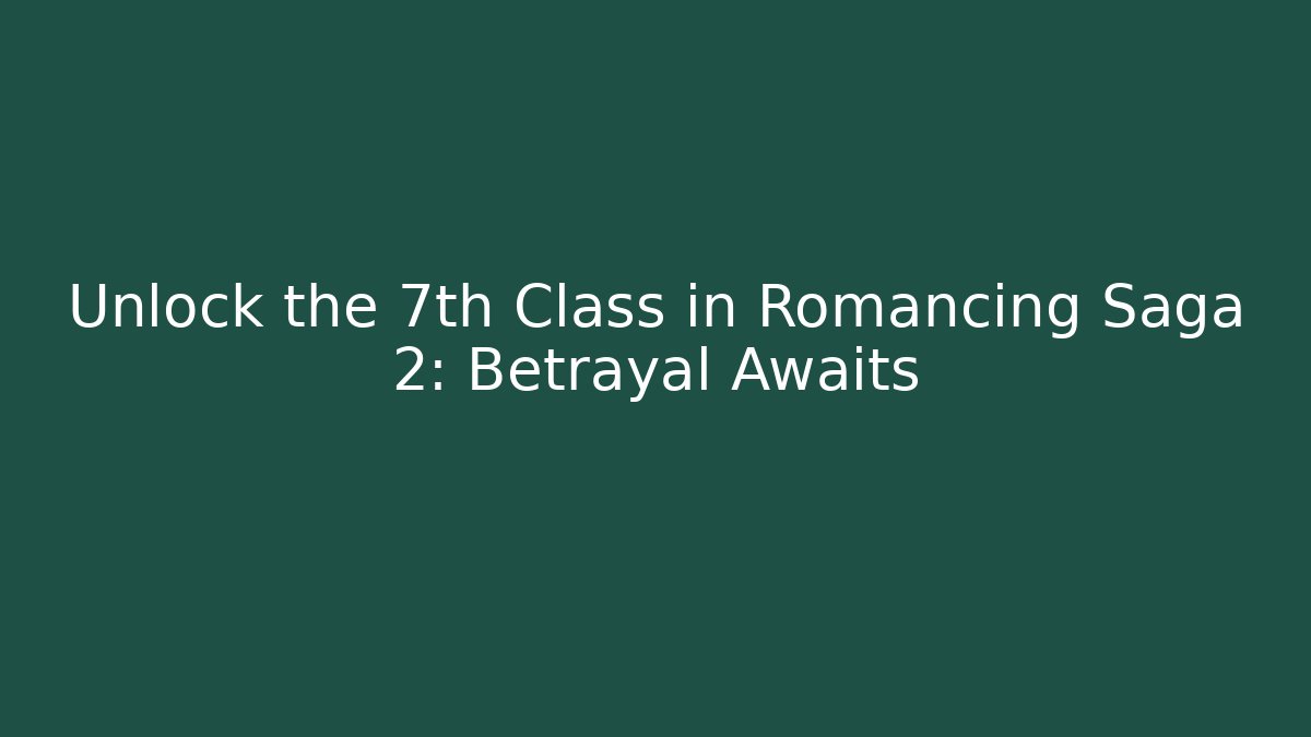 Unlock the 7th Class in Romancing Saga 2: Betrayal Awaits