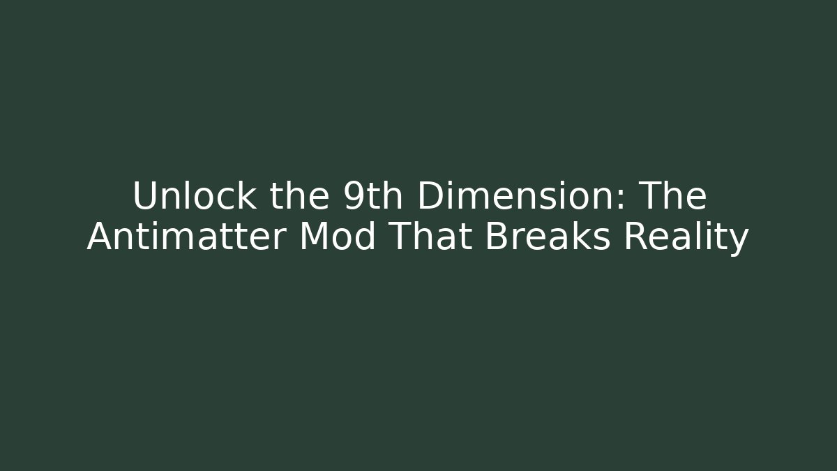 Unlock the 9th Dimension: The Antimatter Mod That Breaks Reality
