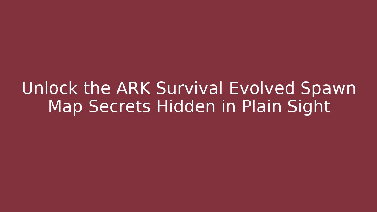 Unlock the ARK Survival Evolved Spawn Map Secrets Hidden in Plain Sight