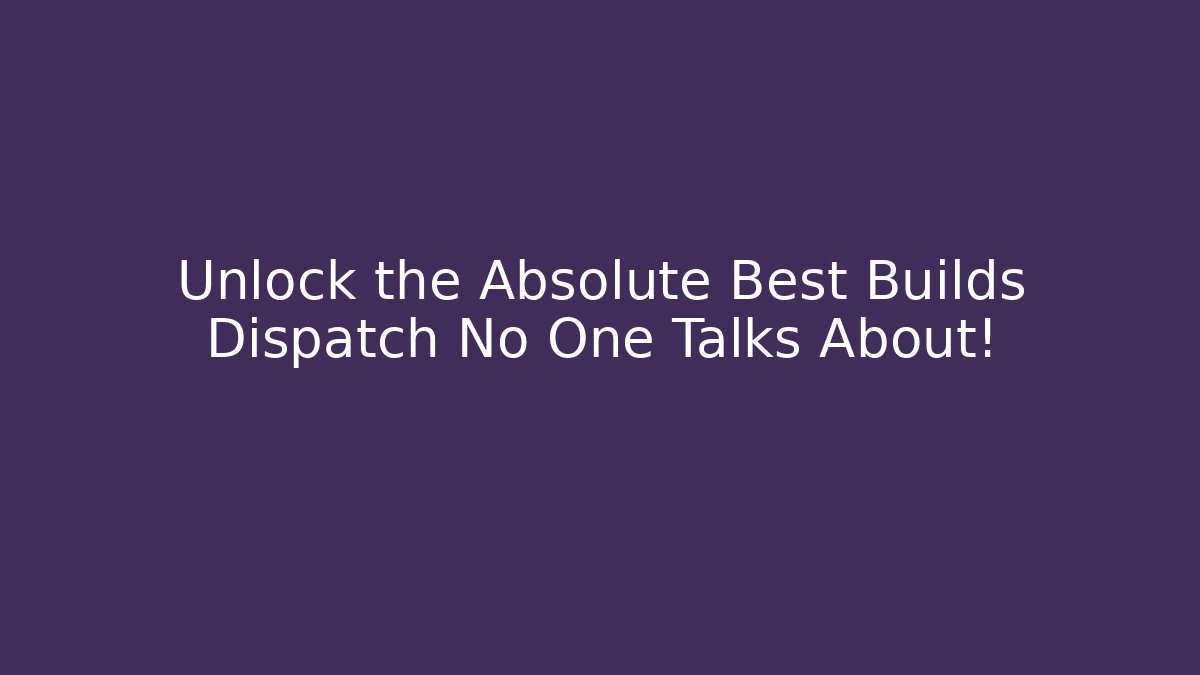 Unlock the Absolute Best Builds Dispatch No One Talks About!