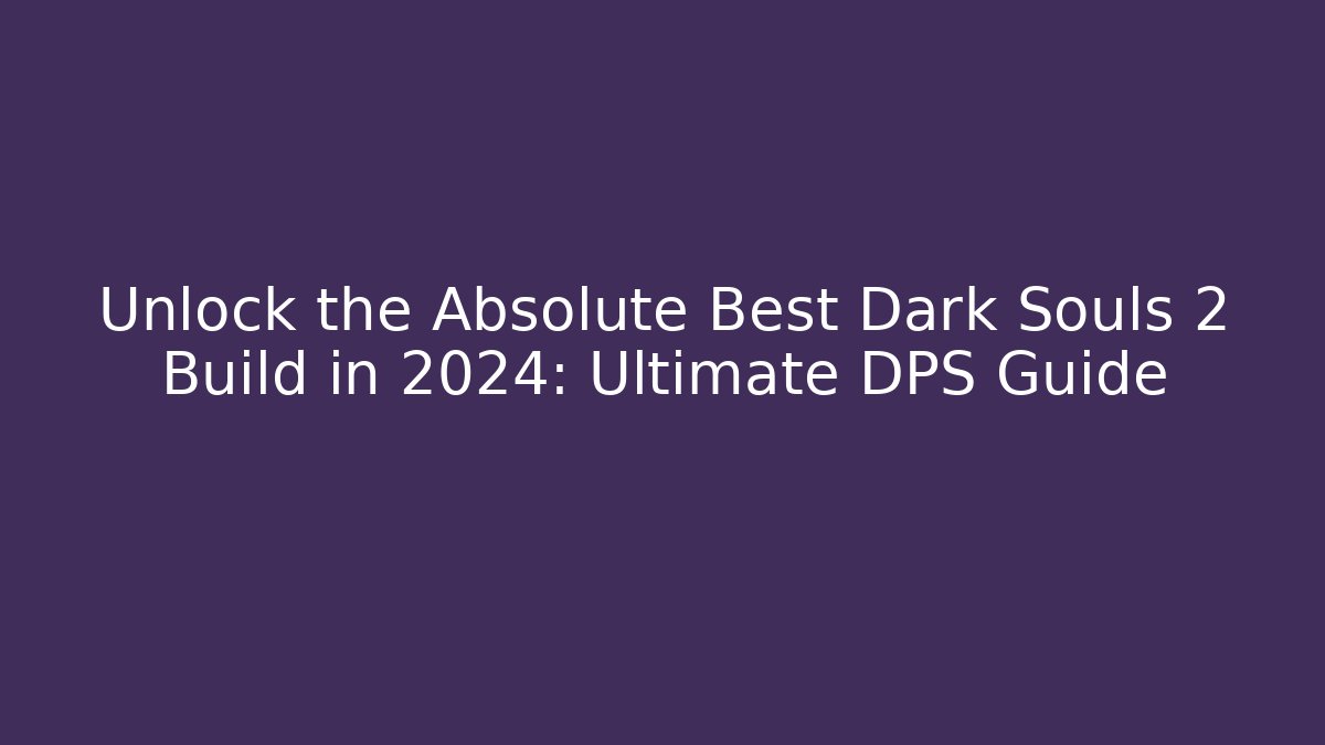 Unlock the Absolute Best Dark Souls 2 Build in 2024: Ultimate DPS Guide