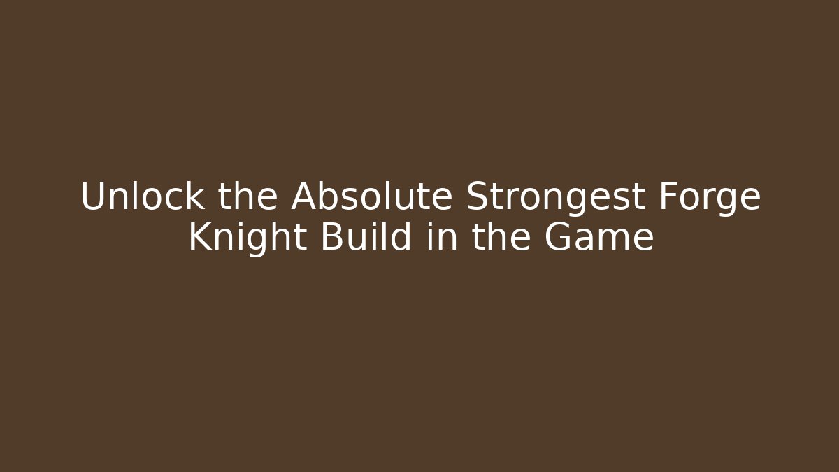 Unlock the Absolute Strongest Forge Knight Build in the Game
