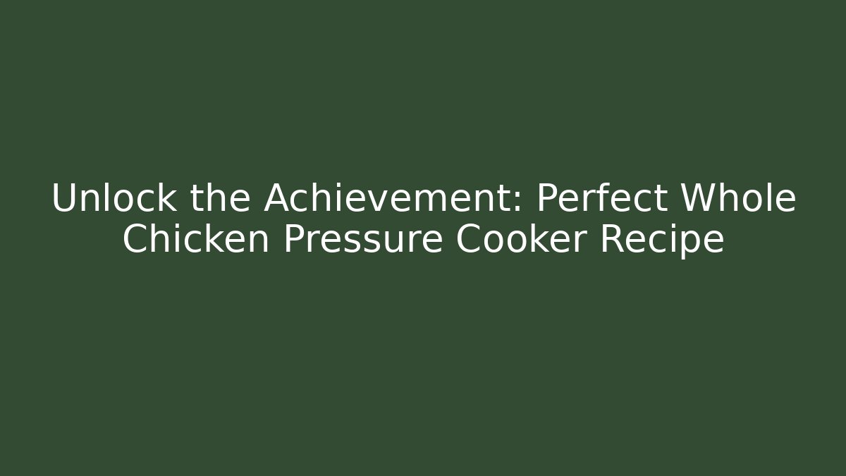 Unlock the Achievement: Perfect Whole Chicken Pressure Cooker Recipe