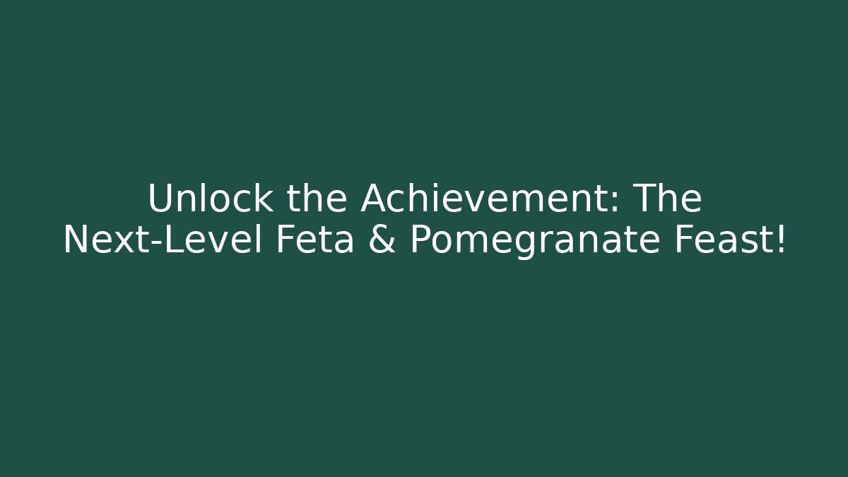 Unlock the Achievement: The Next-Level Feta & Pomegranate Feast!