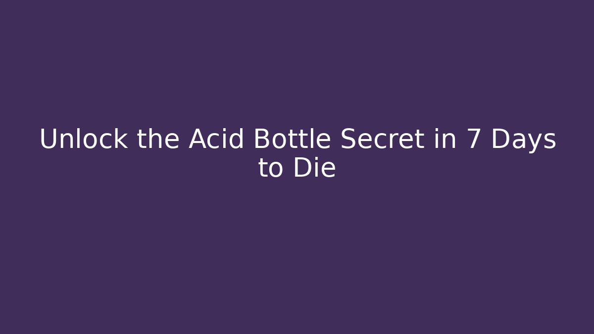 Unlock the Acid Bottle Secret in 7 Days to Die
