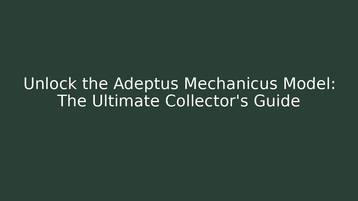 Unlock the Adeptus Mechanicus Model: The Ultimate Collector's Guide
