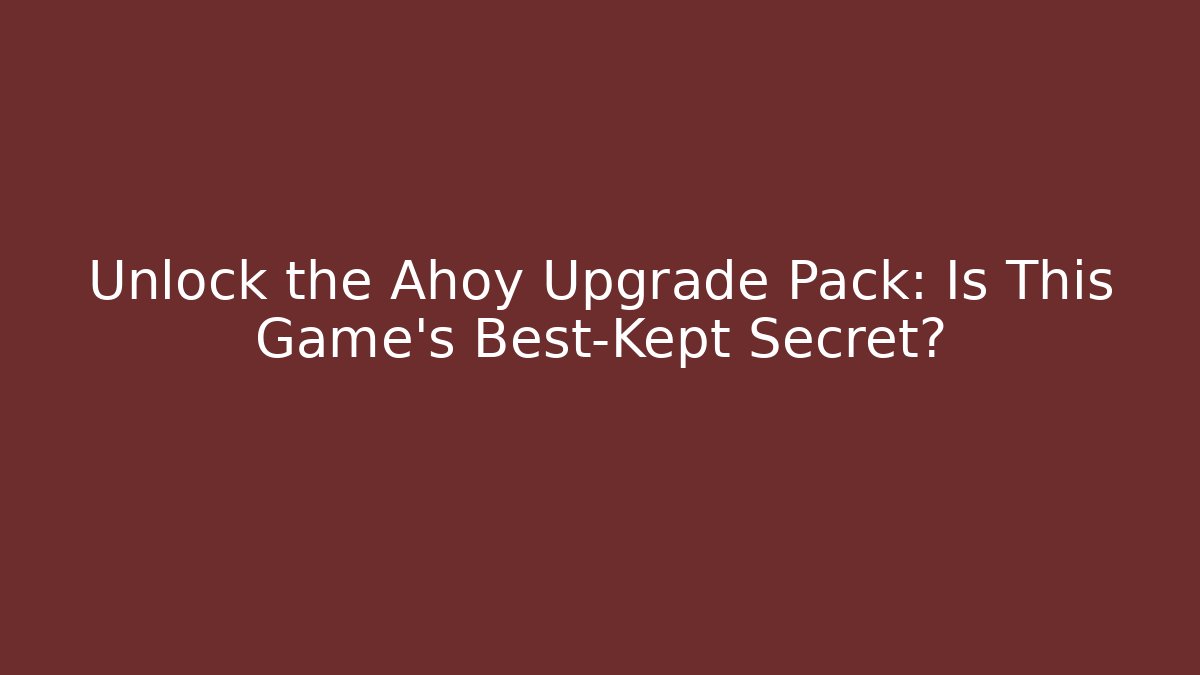 Unlock the Ahoy Upgrade Pack: Is This Game's Best-Kept Secret?