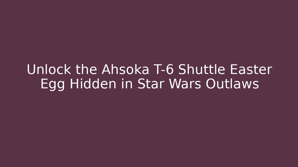 Unlock the Ahsoka T-6 Shuttle Easter Egg Hidden in Star Wars Outlaws