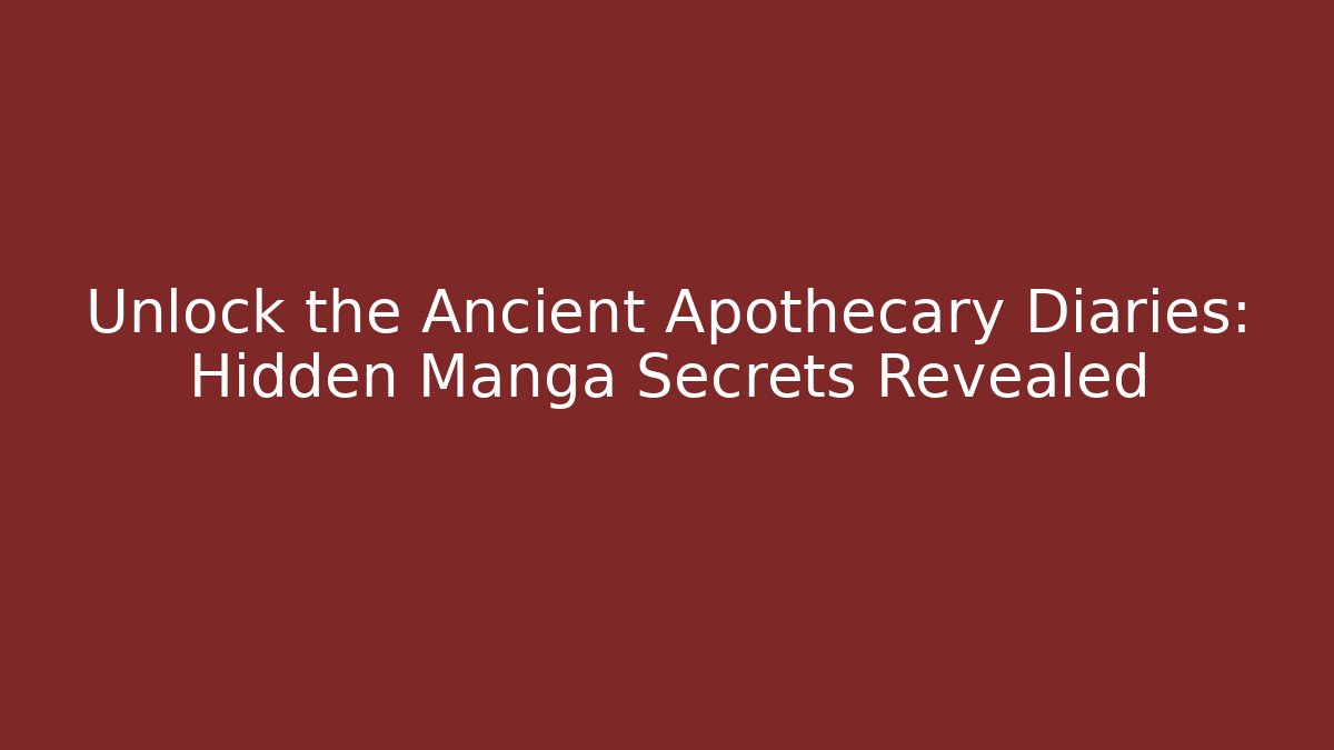 Unlock the Ancient Apothecary Diaries: Hidden Manga Secrets Revealed