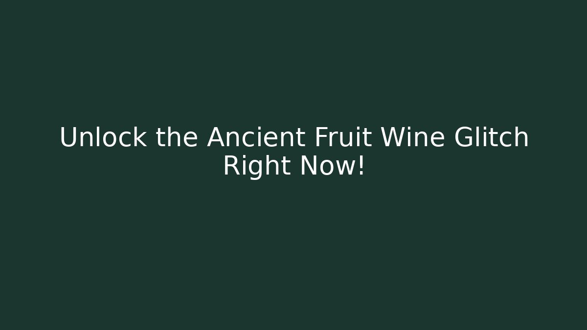 Unlock the Ancient Fruit Wine Glitch Right Now!