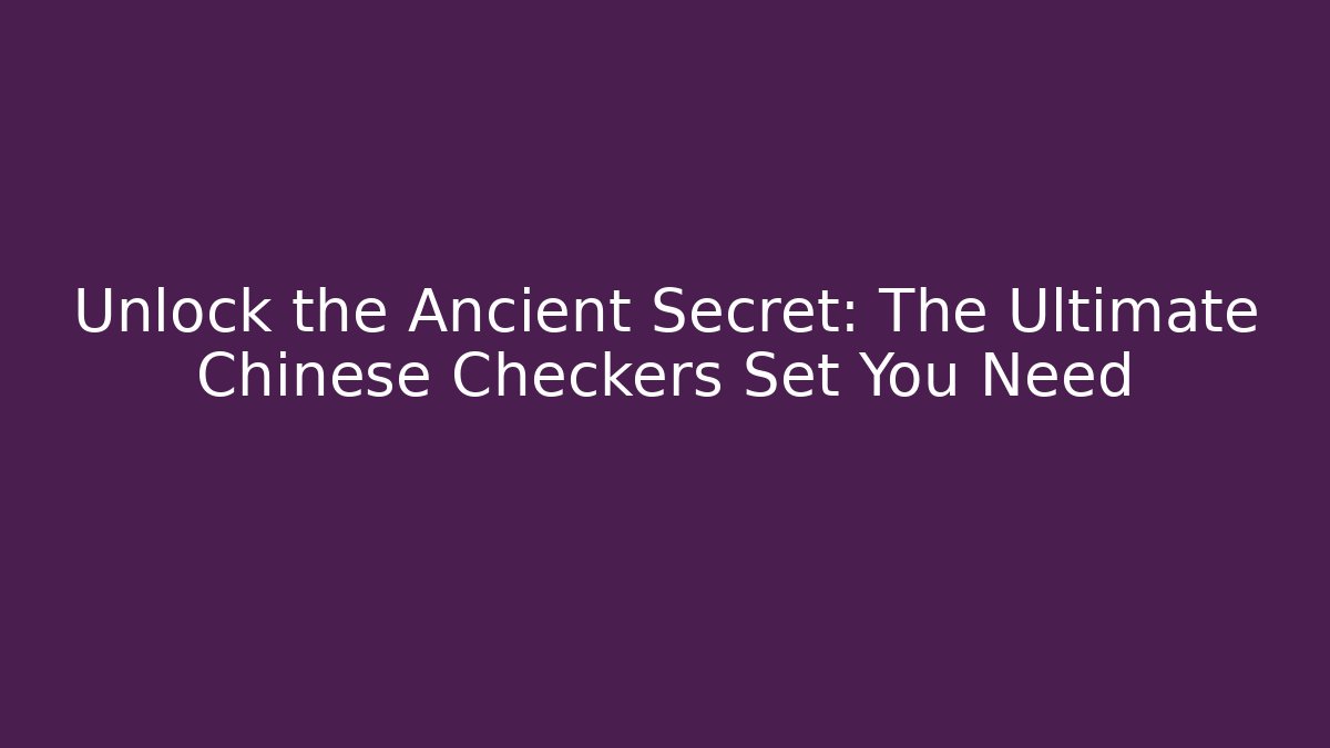 Unlock the Ancient Secret: The Ultimate Chinese Checkers Set You Need