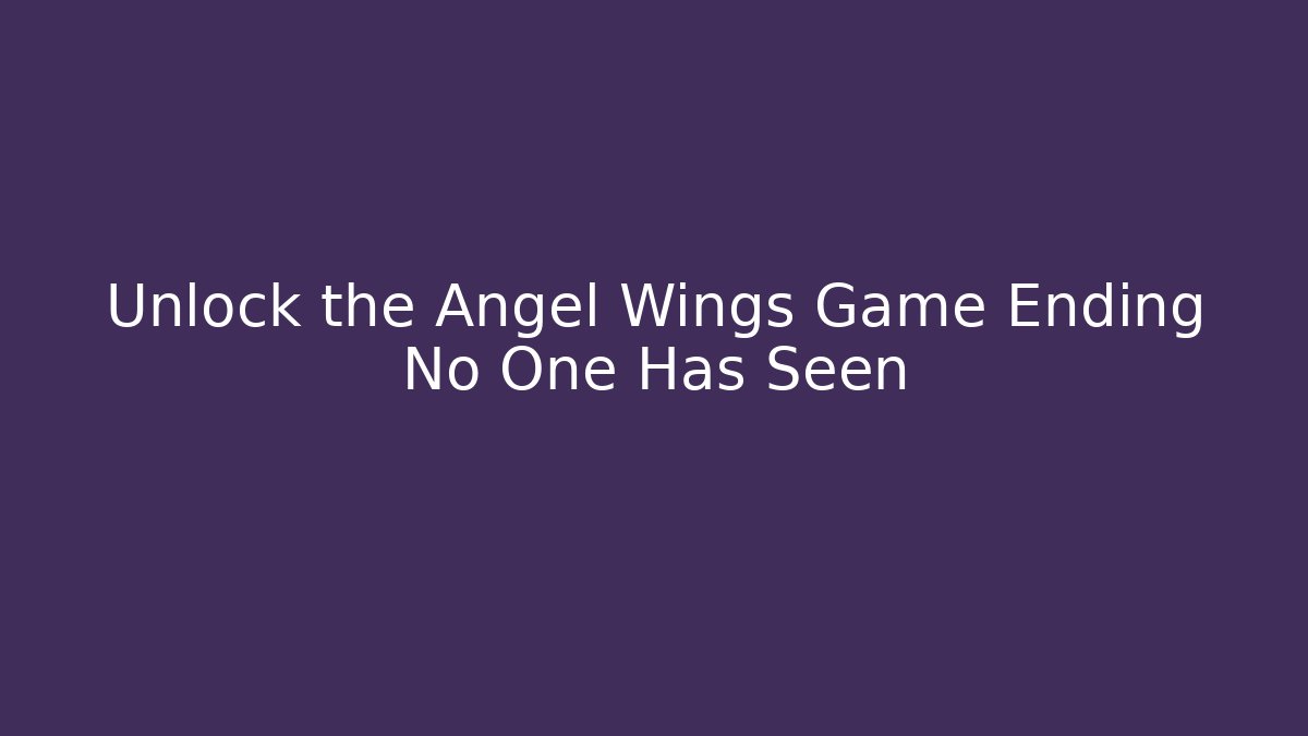 Unlock the Angel Wings Game Ending No One Has Seen