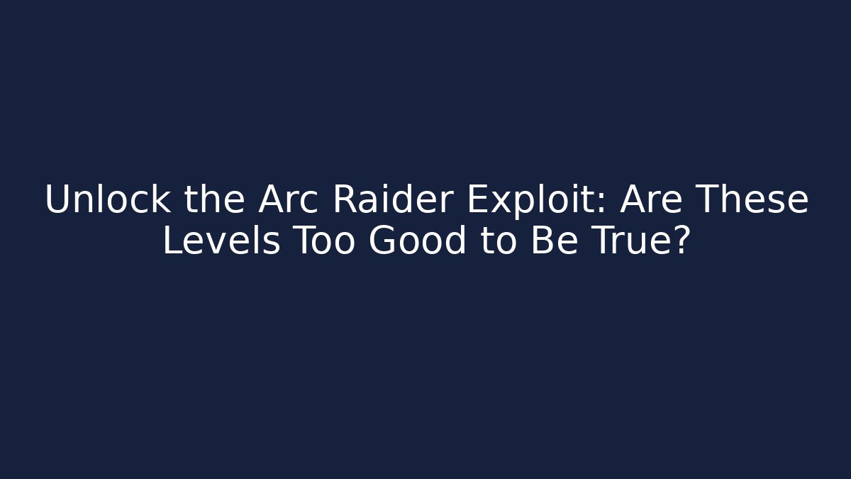 Unlock the Arc Raider Exploit: Are These Levels Too Good to Be True?