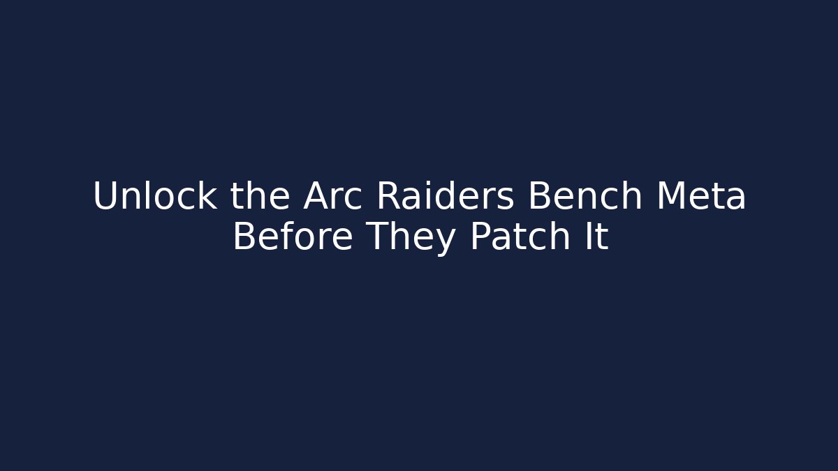 Unlock the Arc Raiders Bench Meta Before They Patch It