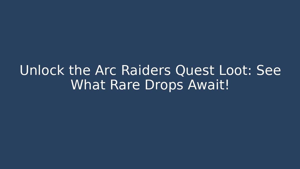 Unlock the Arc Raiders Quest Loot: See What Rare Drops Await!