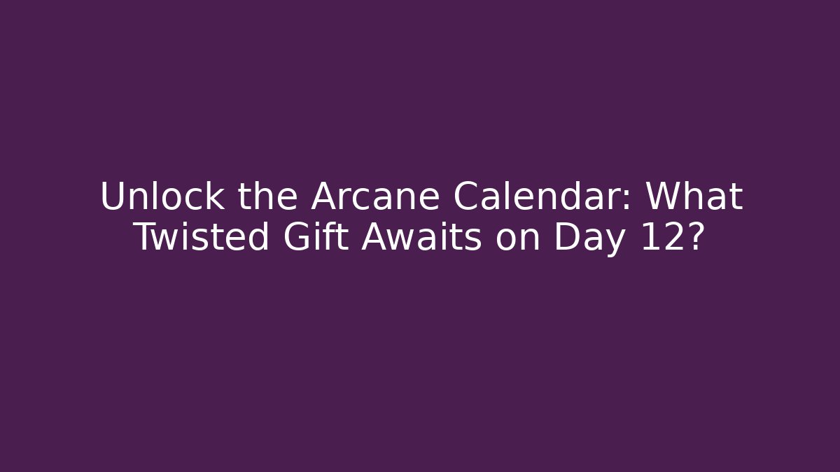 Unlock the Arcane Calendar: What Twisted Gift Awaits on Day 12?