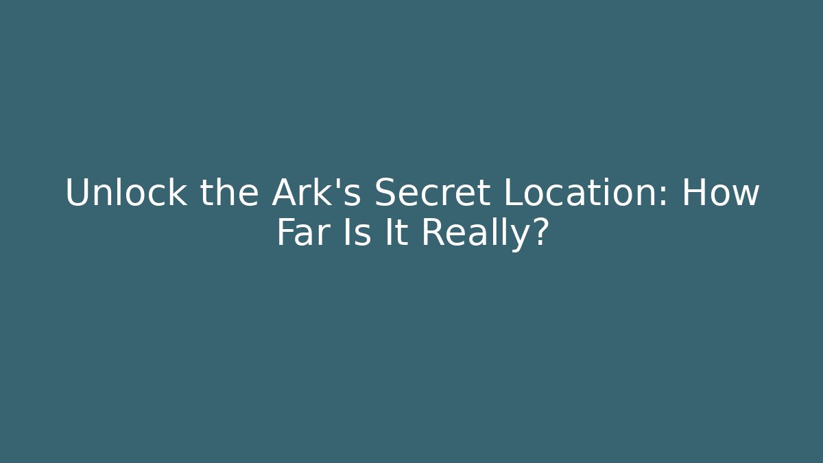 Unlock the Ark's Secret Location: How Far Is It Really?
